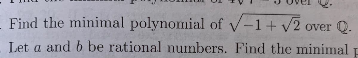 Find the minimal polynomial of v-1+ V2 over Q.
Let a and b be rational numbers. Find the minimal p
