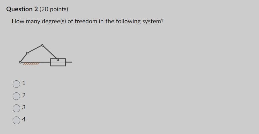 Question 2 (20 points)
How many degree(s) of freedom in the following system?
1
2
3
4