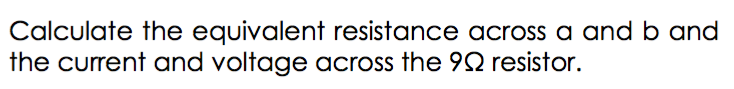 Calculate the equivalent resistance across a and b and
the current and voltage across the 92 resistor.
