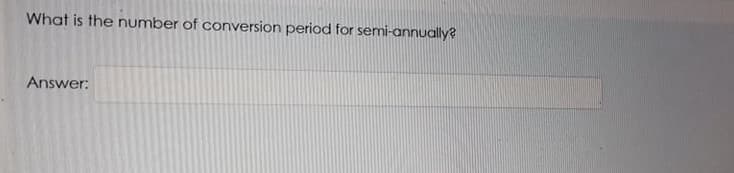 What is the number of conversion period for semi-annually?
Answer:
