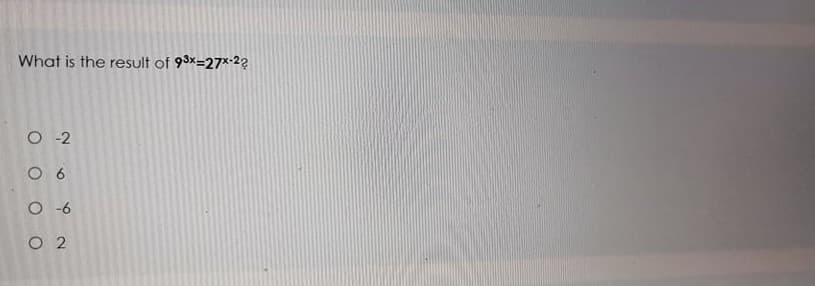 What is the result of 93x=27*22
O -2
6
O -6
O 2
