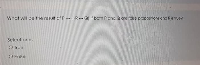 What will be the result of P - (-R→ Q) if both P and Q are false propositions and R is true?
Select one:
O True
O False
