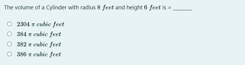 The volume of a Cylinder with radius 8 feet and height 6 feet is =
O 2304 T cubic feet
O 384 T cubic feet
O 382 T cubic feet
O 386 T cubic feet
