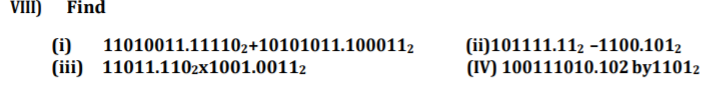 ViiI) Find
(i)
(iii) 11011.1102x1001.00112
(ii)101111.112 -1100.1012
(IV) 100111010.102 by11012
11010011.111102+10101011.1000112
