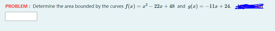 PROBLEM: Determine the area bounded by the curves f(x) = x² – 22x + 48 and g(x) = -1lx + 24.
