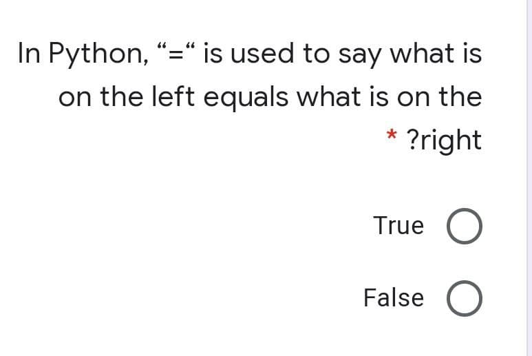 In Python, "=" is used to say what is
66
on the left equals what is on the
* ?right
True
False
