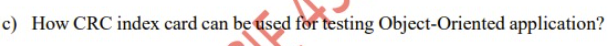c) How CRC index card can be used for testing Object-Oriented application?
