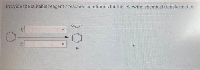 Provide the suitable reagent / reaction conditions for the following chemical transformation:
1)
Br
