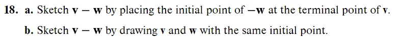 18. a. Sketch v - w by placing the initial point of -w at the terminal point of v.
b. Sketch v - w by drawing v and w with the same initial point.