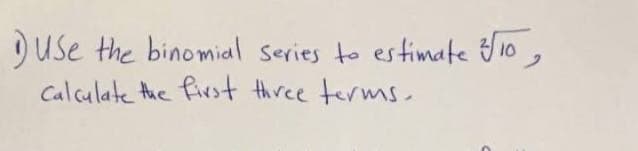 use the binomial series to estimate f10,
Calculate the first three terms.
