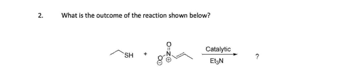 2.
What is the outcome of the reaction shown below?
SH
O=ZO
Catalytic
Et3N