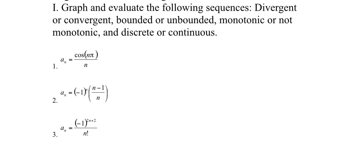 I. Graph and evaluate the following sequences: Divergent
or convergent, bounded or unbounded, monotonic or not
monotonic, and discrete or continuous
cos(n
1.
п
a(-1)
2.
п
(-1)0e2
а, 3D
3
n!
