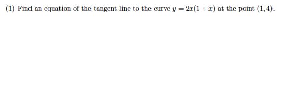 (1) Find an equation of the tangent line to the curve y = 2r(1+ x) at the point (1,4).
