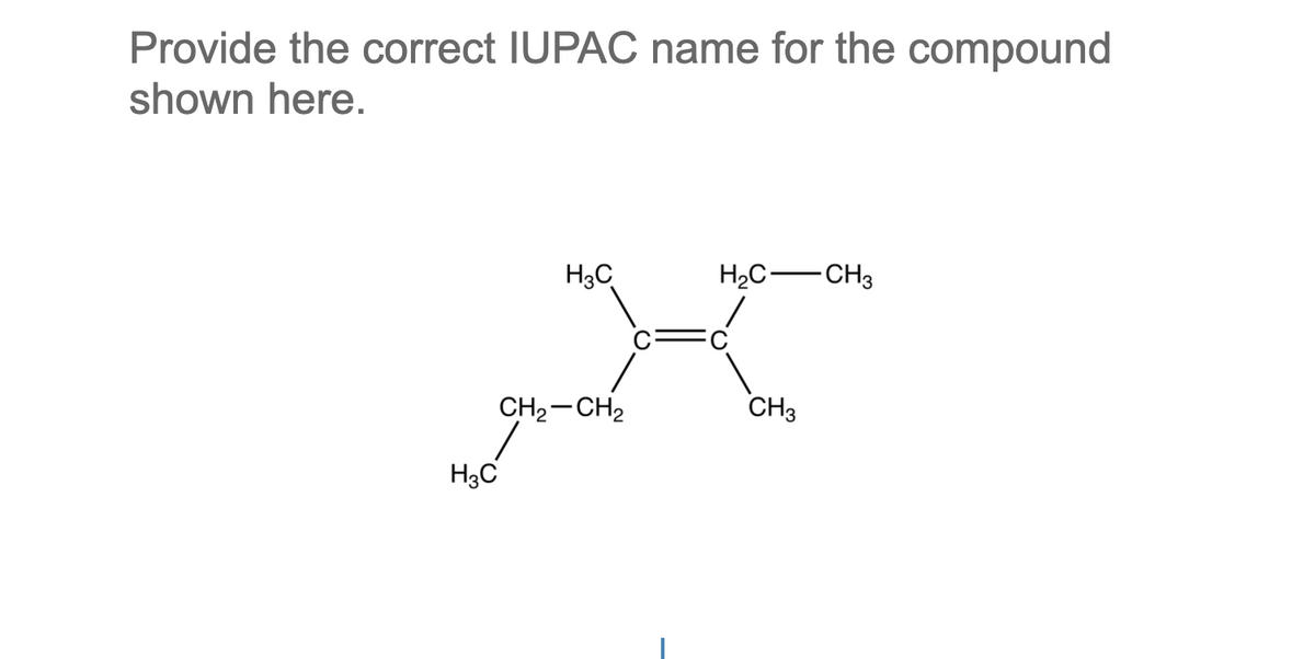 Provide the correct IUPAC name for the compound
shown here.
H3C
CH₂-CH2
H3C
H₂C-CH3
CH3