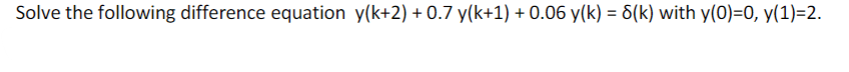 Solve the following difference equation y(k+2) +0.7 y(k+1) + 0.06 y(k)= 8(k) with y(0)=0, y(1)=2.