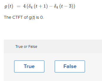 g(t)
= 4(54 (t+ 1) – 84 (t – 3))
The CTFT of g(H) is O.
True or False
True
False
