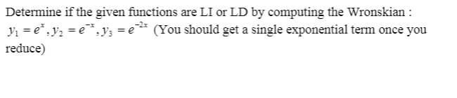 Determine if the given functions are LI or LD by computing the Wronskian :
yi = e*, y, = e*.y; = e* (You should get a single exponential term once you
-2x
reduce)
