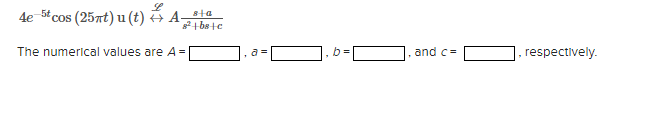 4e 5t cos (25nt) u (t) 4 A-
8ta
82+ bste
The numerical values are A =
and c =
respectively.
