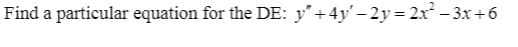 Find a particular equation for the DE: y+4y' - 2y = 2x - 3x +6
