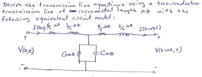 Derive the transmission line equations using a two-conductor
transmission line of incremental length AZ with the
following equivalent circuit model:
RAZ 1/₂ DZ
I (3,1) B
t
V(z,t)
...
Mw
2 AZ
m
GAZ:
CAZ
I(21A3,1)
V(2+AZ, t)