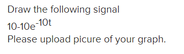 Draw the following signal
10-10e-10t
Please upload picure of your graph.
