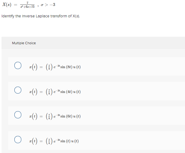 7
X(s)
216a+73 o>-3
Identify the Inverse Laplace transform of X(s).
Multiple Choice
sin (8t) u (t)
e
=(+) = ()
sin (4t) u (t)
e
=(e) = (3)
sin (6t) u (t)
e
(?)
sin (t) u (t)
e
