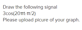Draw the following signal
3cos(20Trt-TT/2)
Please upload picure of your graph.
