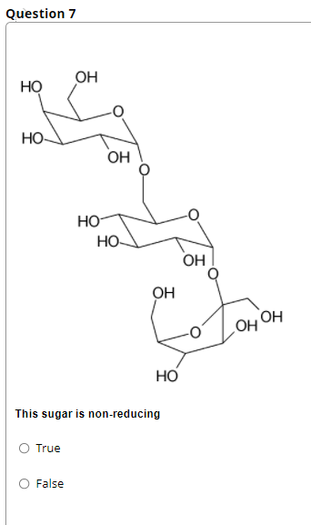 Question 7
OH
но
HO
OH
HO
НО-
OH
Он
OH OH
Но
This sugar is non-reducing
O True
False
