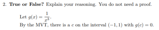 2. True or False? Explain your reasoning. You do not need a proof.
1
Let g(x)
By the MVT, there is a c on the interval (–1,1) with g(c) = 0.
