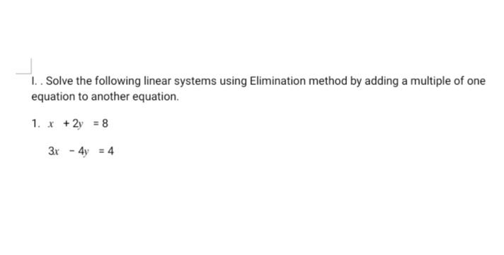 1.. Solve the following linear systems using Elimination method by adding a multiple of one
equation to another equation.
1. x + 2y = 8
3r - 4y = 4
