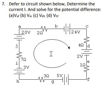 7. Defer to circuit shown below, Determine the
current I. And solve for the potential difference:
(a)Vaf (b) Vie (c) Vah (d) Vnf
a
b
| 20v
20
|24V
42
I
2V
78
i
3V
12
32
5V,
h
g
