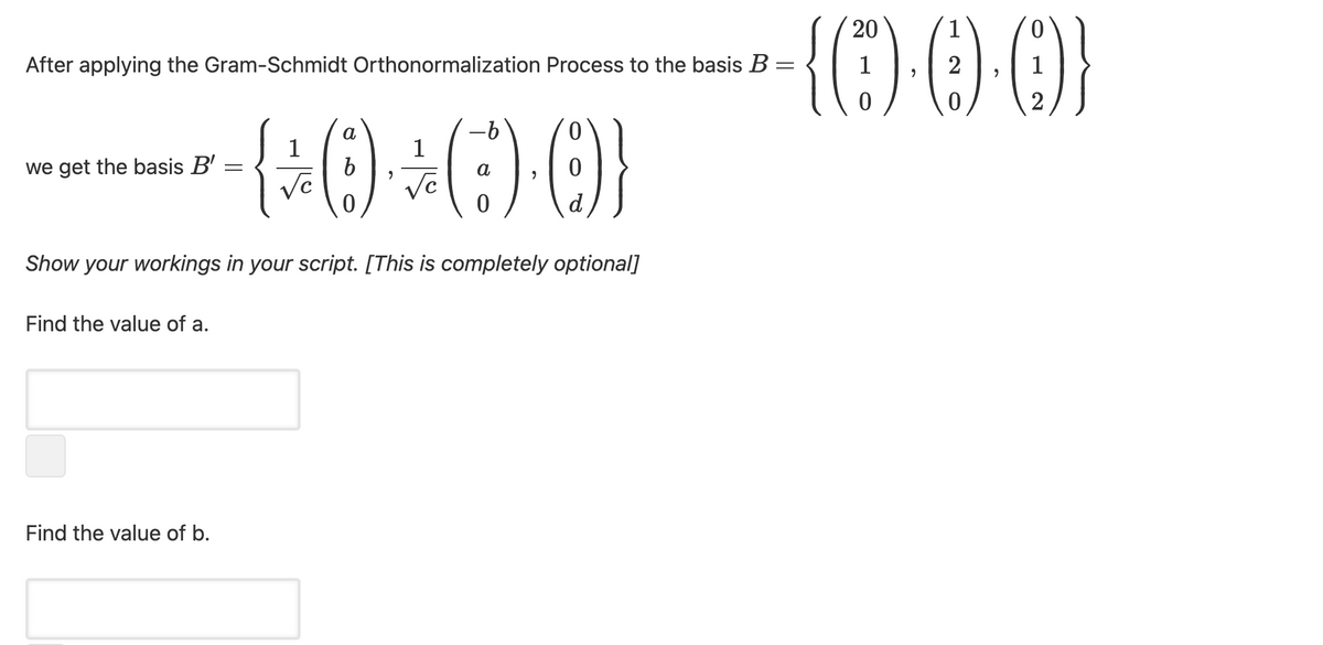 {{000
1
After applying the Gram-Schmidt Orthonormalization Process to the basis B=
1
2
2
ㅇ
1
1
we get the basis B'
d
Show your workings in your script. [This is completely optional]
Find the value of a.
Find the value of b.
