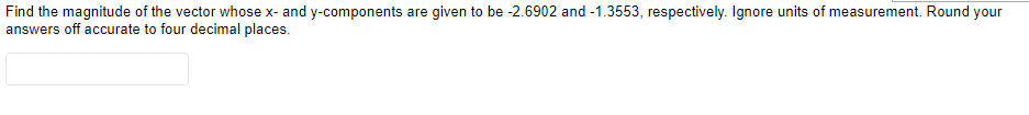 Find the magnitude of the vector whose x- and y-components are given to be -2.6902 and -1.3553, respectively. Ignore units of measurement. Round your
answers off accurate to four decimal places.
