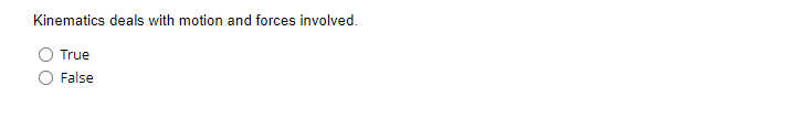 Kinematics deals with motion and forces involved.
True
False
