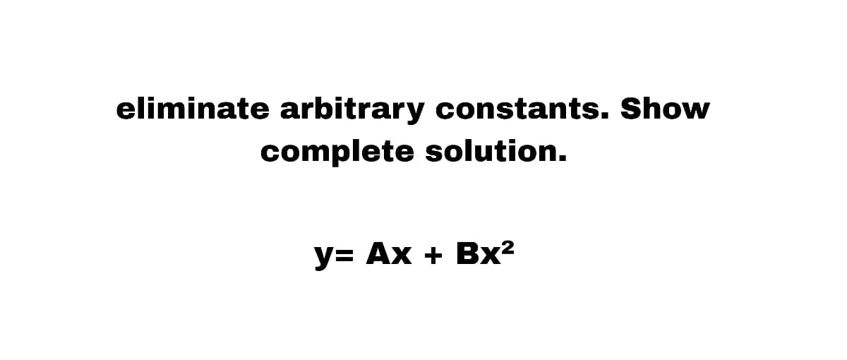 eliminate arbitrary constants. Show
complete solution.
y= Ax + Bx²