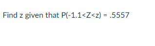 Find z given that P(-1.1<Z<z) = .5557
