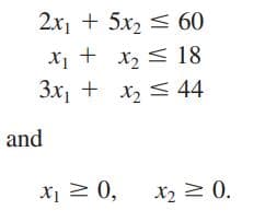 2x₁ + 5x₂
60
x₁ +
x₂
18
3x₁ + x₂ ≤ 44
and
X₁ ≥ 0,
x₂ = 0.