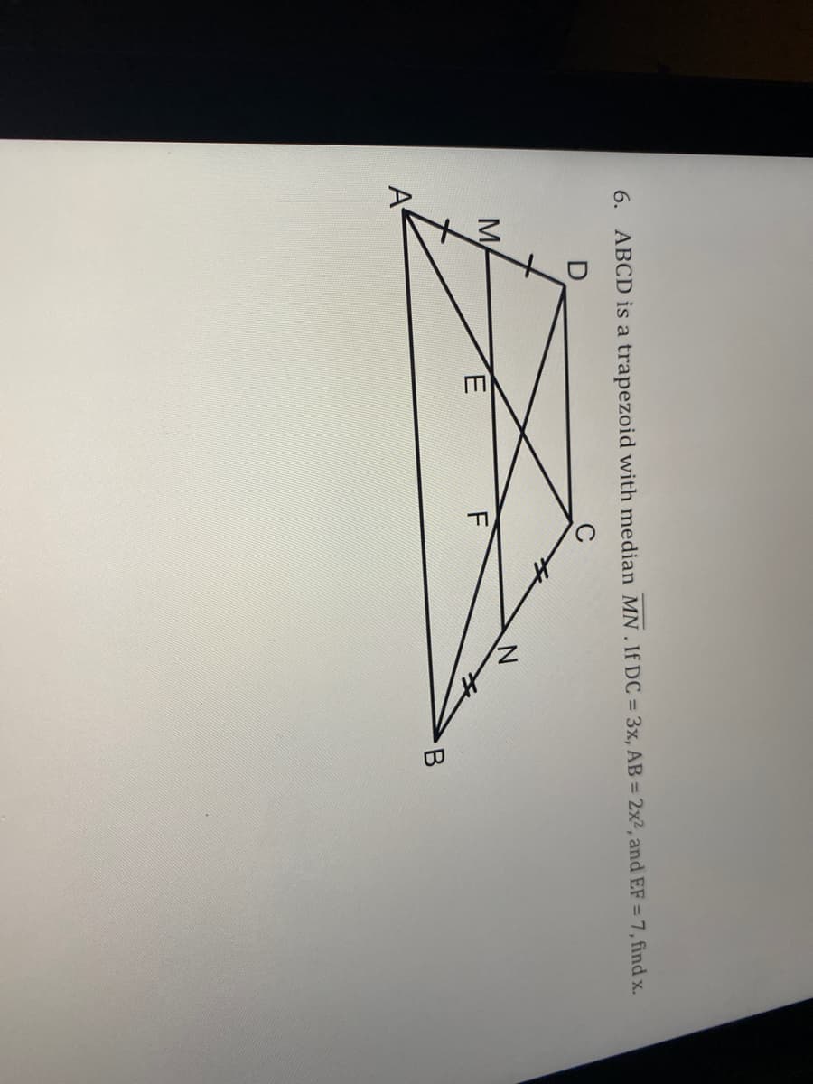 6. ABCD is a trapezoid with median MN. If DC = 3x, AB = 2x2, and EF = 7, find x.
M
E
A
