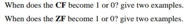 When does the CF become 1 or 0? give two examples.
When does the ZF become 1 or 0? give two examples.
