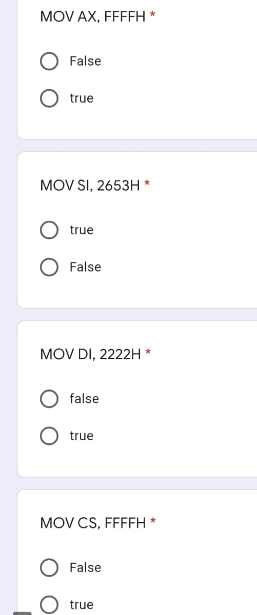 MOV AX, FFFFH *
False
true
MOV SI, 2653H *
true
False
MOV DI, 2222H *
false
true
MOV CS, FFFFH
False
O true
