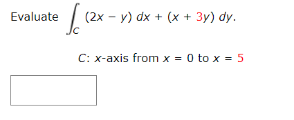 Evaluate
(2х - у) dx + (х + 3у) dy.
C: x-axis from x = 0 to x = 5
