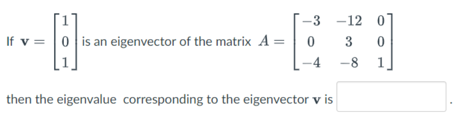 -3
-12 0
If v=
0 is an eigenvector of the matrix A =
3
-4
-8
1
then the eigenvalue corresponding to the eigenvector v is
