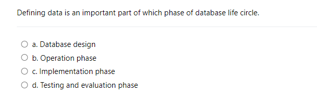 Defining data is an important part of which phase of database life circle.
a. Database design
b. Operation phase
c. Implementation phase
O d. Testing and evaluation phase