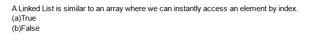 A Linked List is similar to an array where we can instantly access an element by index.
(a) True
(b)False