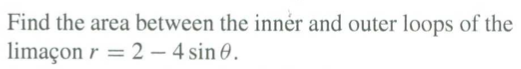 Find the area between the innér and outer loops of the
limaçon r = 2 - 4 sin 0.
