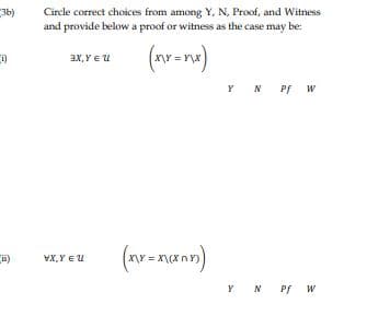 Circle correct choices from among Y, N, Proof, and Witness
and provide below a proof or witness as the case may be:
3b)
(nv=na)
i)
ax,Y E u
Y N Pf W
(av-nann)
i)
VX,Y EU
Y N Pf w
