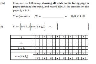 (3a)
Compute the following, showing all work on the facing page or
pages provided for work, and record ONLY the answers on this
page. Je E 0.9
Your J-number JN:=
Velk e 1.8)
(i)
E := k e
.8 Prm(k
k
Prm(k +,)
