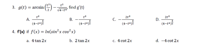 3. g(t) = arcsin ()- find g'(t)
2t5
A.
(4-t+)ž
В.
(4-t+)5
C.
(4-t4)5
D.
(4-t+)š
4. f(x) if f(x) = lIn(sin²x cos²x)
a. 4 tan 2x
b. 2 tan 2x
c. 4 cot 2x
d. -4 cot 2x
