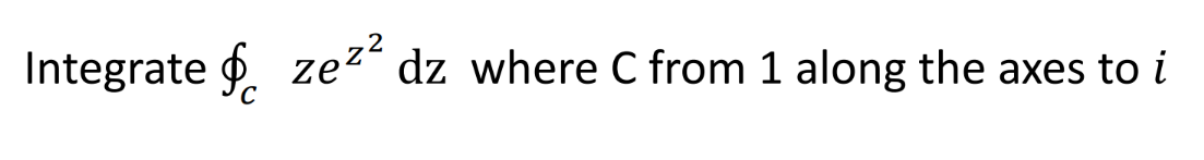 Integrate zez² dz where C from 1 along the axes to i