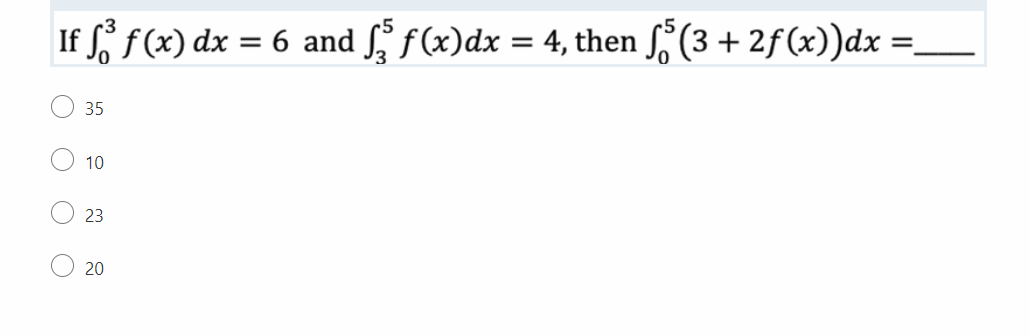 If f³ f (x) dx = 6 and ſ ƒ(x)dx = 4, then ſ5 (3 + 2ƒ(x))dx :
=
35
10
23
20